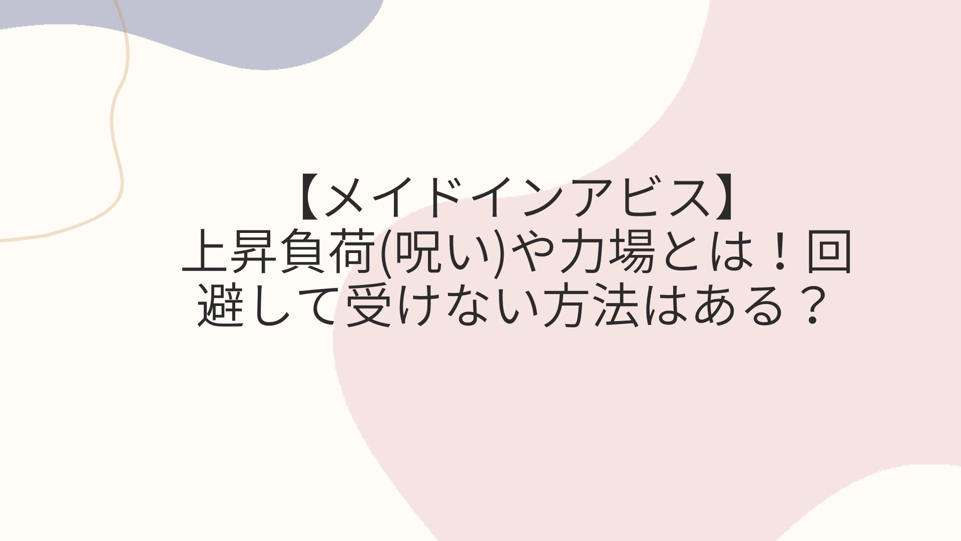 メイドインアビス 上昇負荷 呪い や力場とは 回避や受けない方法はある Coco News